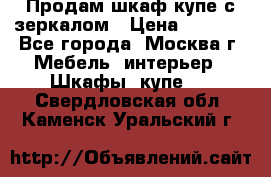 Продам шкаф купе с зеркалом › Цена ­ 7 000 - Все города, Москва г. Мебель, интерьер » Шкафы, купе   . Свердловская обл.,Каменск-Уральский г.